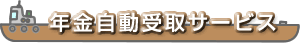 年金自動受取サービス